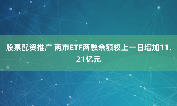 股票配资推广 两市ETF两融余额较上一日增加11.21亿元