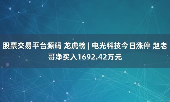 股票交易平台源码 龙虎榜 | 电光科技今日涨停 赵老哥净买入1692.42万元