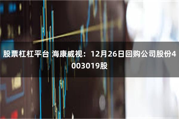 股票杠杠平台 海康威视：12月26日回购公司股份4003019股