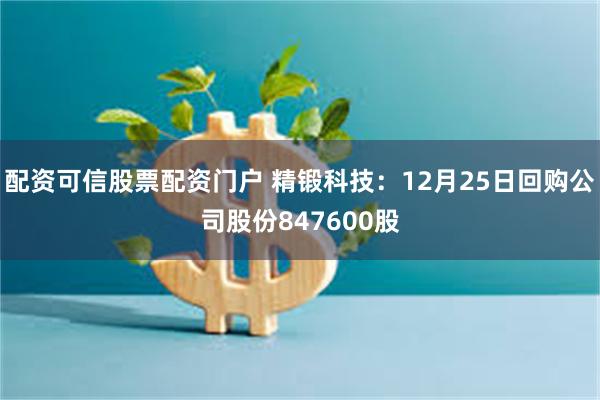 配资可信股票配资门户 精锻科技：12月25日回购公司股份847600股