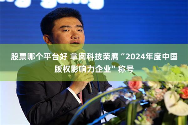 股票哪个平台好 掌阅科技荣膺“2024年度中国版权影响力企业”称号