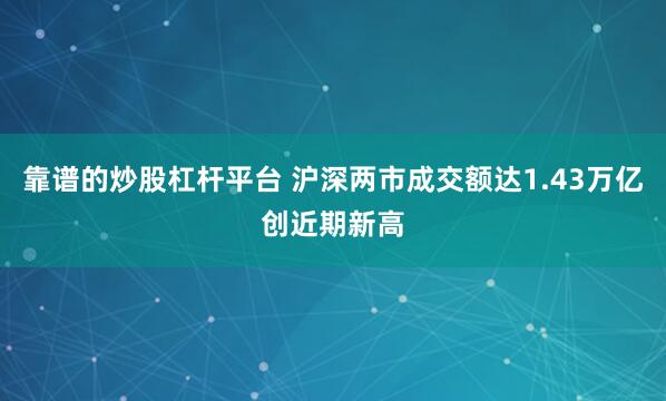 靠谱的炒股杠杆平台 沪深两市成交额达1.43万亿创近期新高