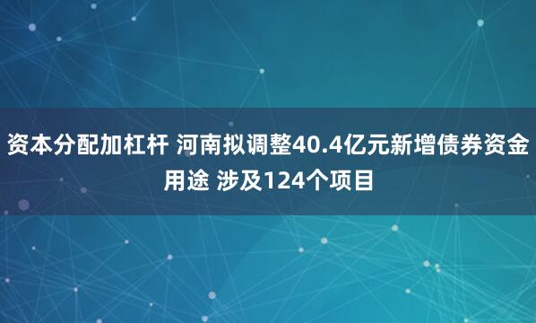 资本分配加杠杆 河南拟调整40.4亿元新增债券资金用途 涉及124个项目