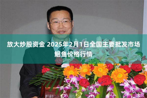 放大炒股资金 2025年2月1日全国主要批发市场鮰鱼价格行情