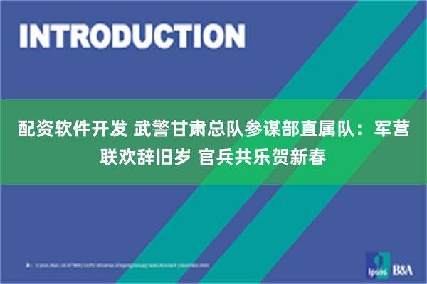 配资软件开发 武警甘肃总队参谋部直属队：军营联欢辞旧岁 官兵共乐贺新春