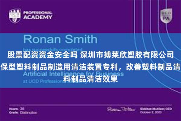 股票配资资金安全吗 深圳市搏莱欣塑胶有限公司取得环保型塑料制品制造用清洁装置专利，改善塑料制品清洁效果