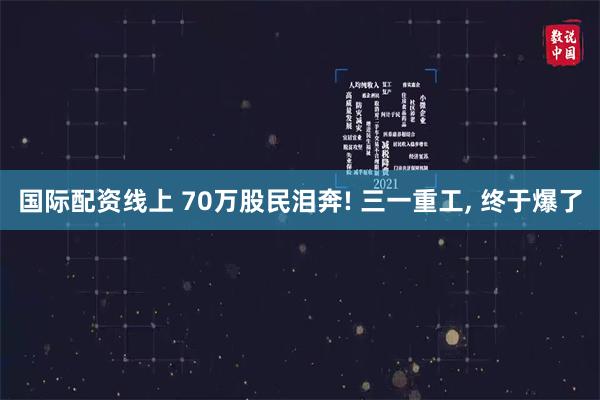 国际配资线上 70万股民泪奔! 三一重工, 终于爆了