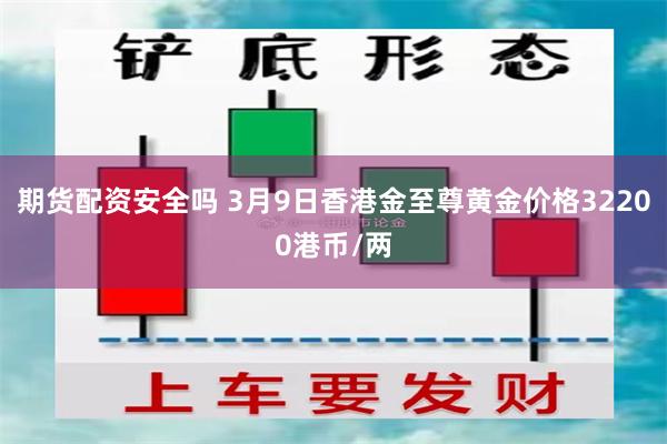 期货配资安全吗 3月9日香港金至尊黄金价格32200港币/两